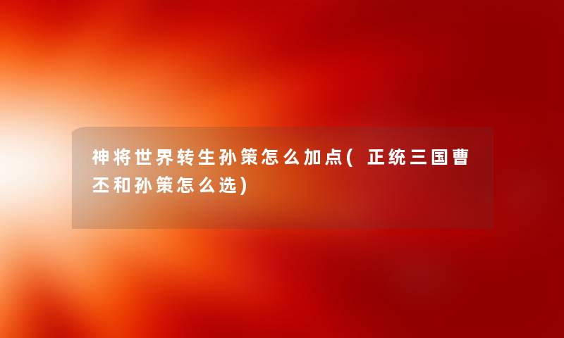 神将世界转生孙策怎么加点(正统三国曹丕和孙策怎么选) 神将世界转生孙策怎么加点(正统三国曹丕和孙策怎么选)