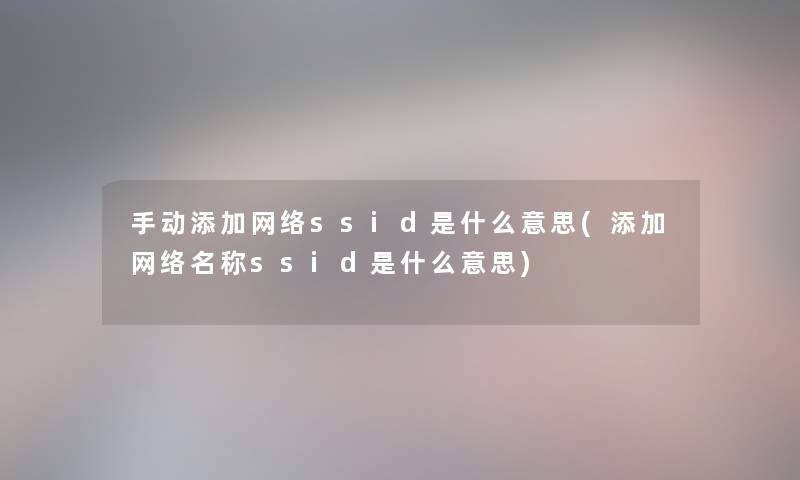 手动添加网络ssid是什么意思(添加网络名称ssid是什么意思) 手动添加网络ssid是什么意思(添加网络名称ssid是什么意思)