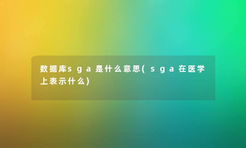 数据库sga是什么意思(sga在医学上表示什么) 数据库sga是什么意思(sga在医学上表示什么)