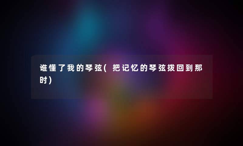 谁懂了我的琴弦(把记忆的琴弦拨回到那时) 谁懂了我的琴弦(把记忆的琴弦拨回到那时)