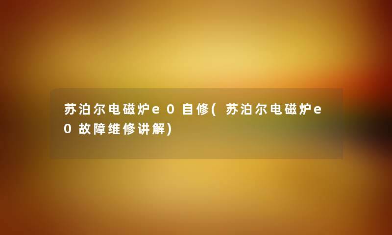 苏泊尔电磁炉e0自修(苏泊尔电磁炉e0故障维修讲解) 苏泊尔电磁炉e0自修(苏泊尔电磁炉e0故障维修讲解)