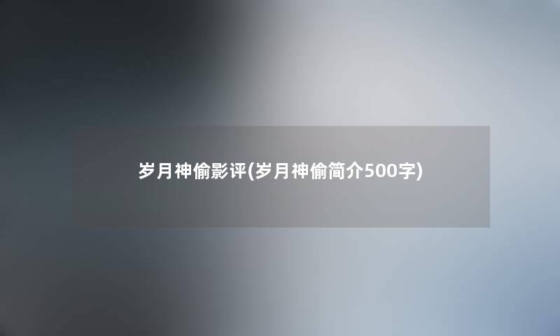 岁月神偷影评(岁月神偷简介500字) 岁月神偷影评(岁月神偷简介500字)