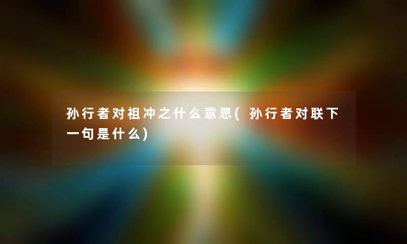 孙行者对祖冲之什么意思(孙行者对联下一句是什么) 孙行者对祖冲之什么意思(孙行者对联下一句是什么)