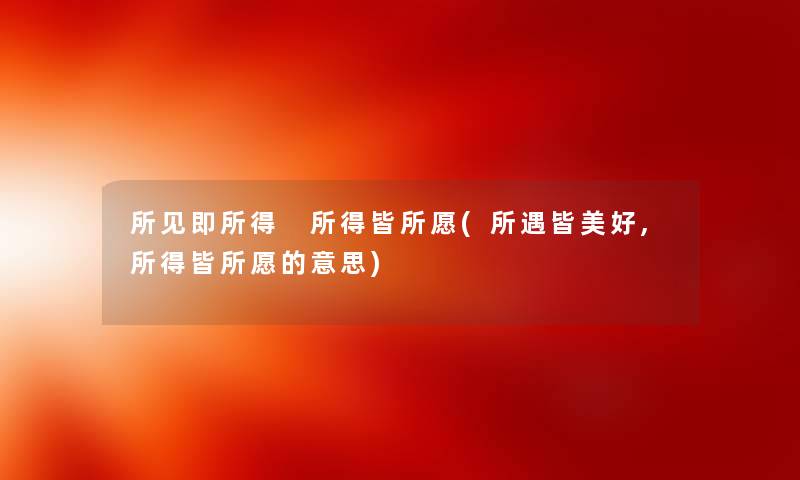 所见即所得 所得皆所愿(所遇皆美好,所得皆所愿的意思) 所见即所得 所得皆所愿(所遇皆美好,所得皆所愿的意思)