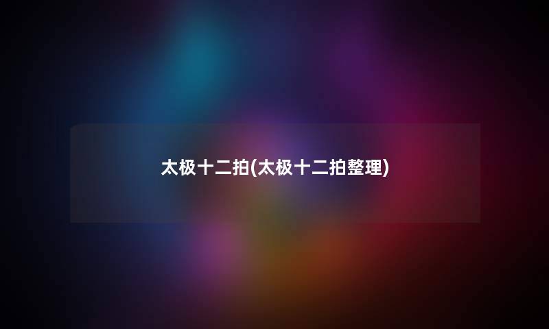 太极十二拍(太极十二拍整理) 太极十二拍(太极十二拍整理)