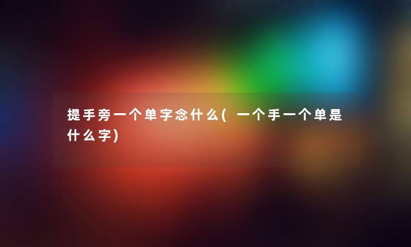 提手旁一个单字念什么(一个手一个单是什么字) 提手旁一个单字念什么(一个手一个单是什么字)