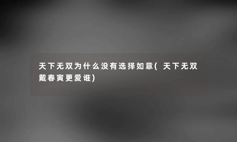 天下无双为什么没有选择如意(天下无双戴春寅更爱谁) 天下无双为什么没有选择如意(天下无双戴春寅更爱谁)