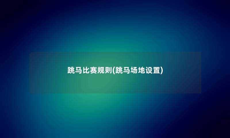 跳马比赛规则(跳马场地设置) 跳马比赛规则(跳马场地设置)