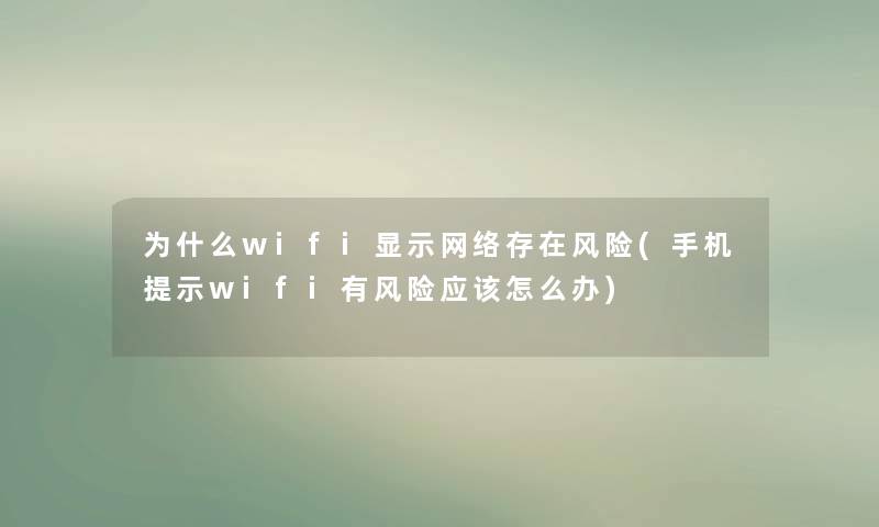 为什么wifi显示网络存在风险(手机提示wifi有风险应该怎么办) 为什么wifi显示网络存在风险(手机提示wifi有风险应该怎么办)