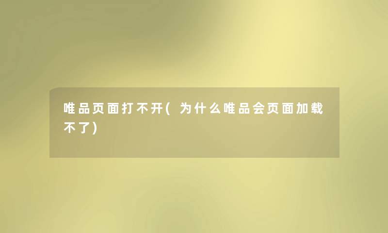 唯品页面打不开(为什么唯品会页面加载不了) 唯品页面打不开(为什么唯品会页面加载不了)