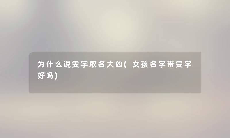 为什么说雯字取名大凶(女孩名字带雯字好吗) 为什么说雯字取名大凶(女孩名字带雯字好吗)