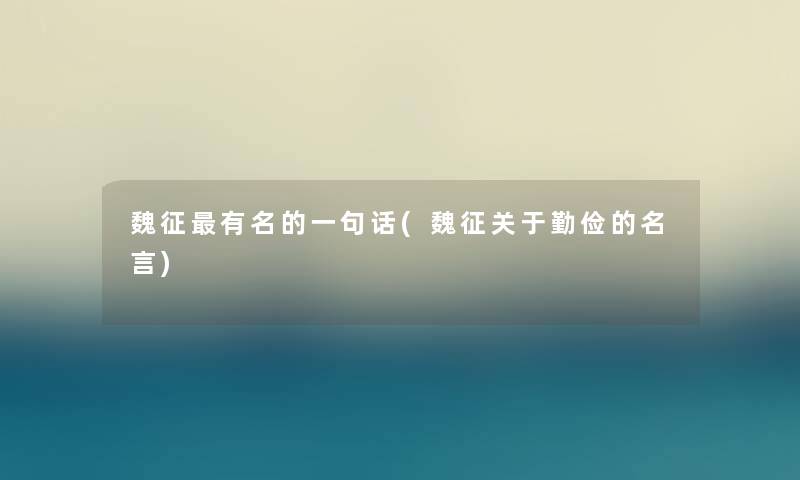 魏征有名的一句话(魏征关于勤俭的名言) 魏征有名的一句话(魏征关于勤俭的名言)