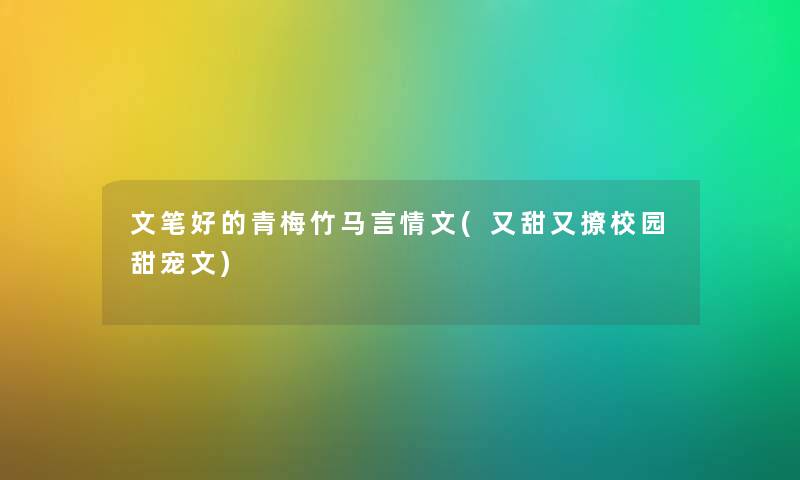 文笔好的青梅竹马言情文(又甜又撩校园甜宠文) 文笔好的青梅竹马言情文(又甜又撩校园甜宠文)
