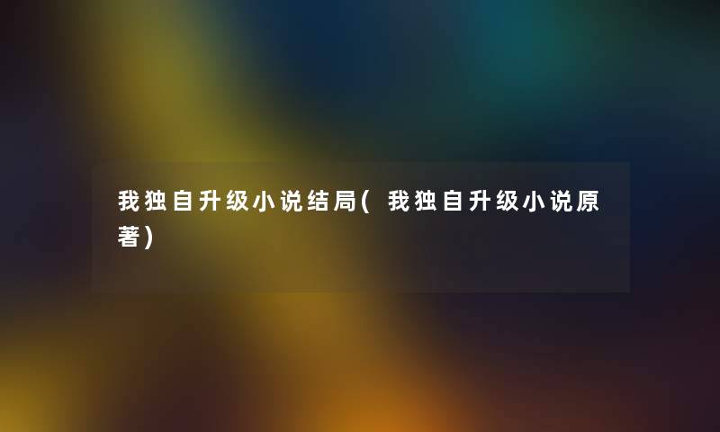我独自升级小说结局(我独自升级小说原著) 我独自升级小说结局(我独自升级小说原著)