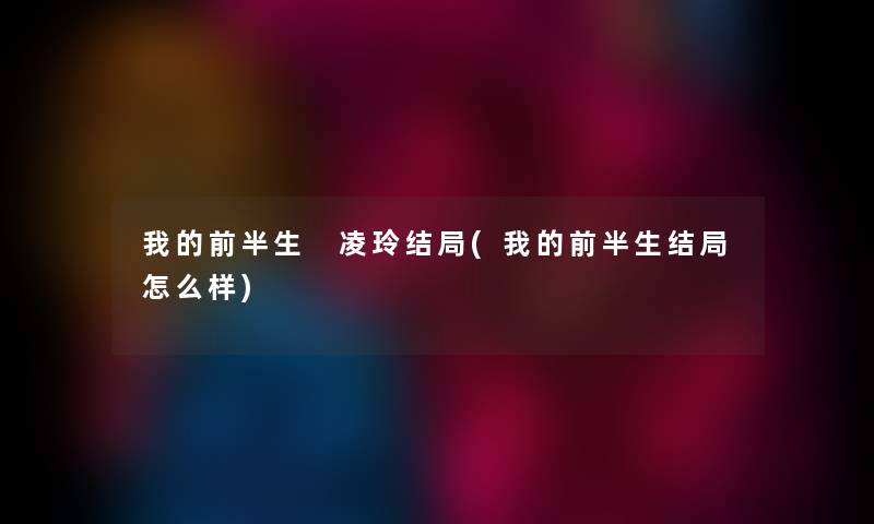 我的前半生 凌玲结局(我的前半生结局怎么样) 我的前半生 凌玲结局(我的前半生结局怎么样)