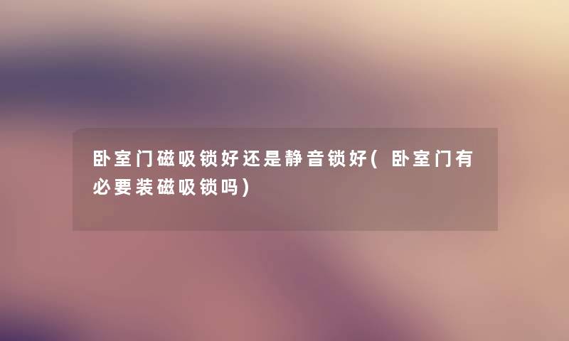 卧室门磁吸锁好还是静音锁好(卧室门有必要装磁吸锁吗) 卧室门磁吸锁好还是静音锁好(卧室门有必要装磁吸锁吗)