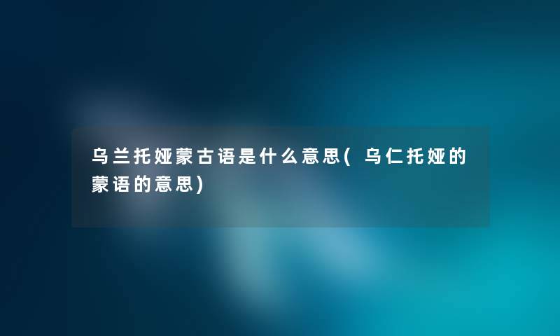 乌兰托娅蒙古语是什么意思(乌仁托娅的蒙语的意思) 乌兰托娅蒙古语是什么意思(乌仁托娅的蒙语的意思)