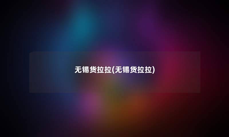 无锡货拉拉(无锡货拉拉) 无锡货拉拉(无锡货拉拉)