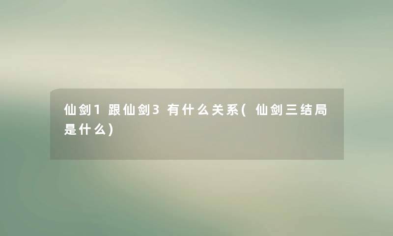 仙剑1跟仙剑3有什么关系(仙剑三结局是什么)