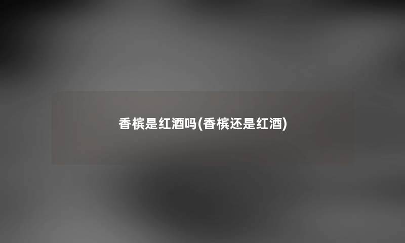 香槟是红酒吗(香槟还是红酒) 香槟是红酒吗(香槟还是红酒)