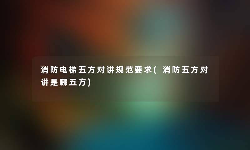 消防电梯五方对讲规范要求(消防五方对讲是哪五方) 消防电梯五方对讲规范要求(消防五方对讲是哪五方)