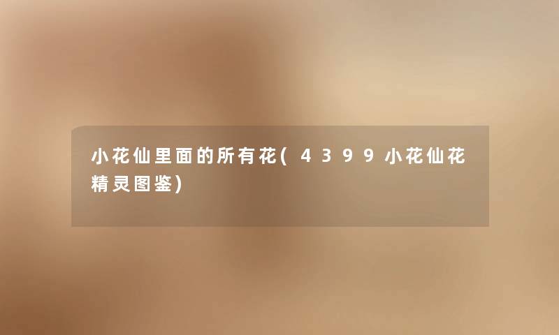 小花仙里面的所有花(4399小花仙花精灵讲解) 小花仙里面的所有花(4399小花仙花精灵讲解)