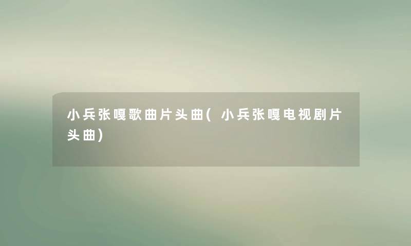 小兵张嘎歌曲片头曲(小兵张嘎电视剧片头曲) 小兵张嘎歌曲片头曲(小兵张嘎电视剧片头曲)