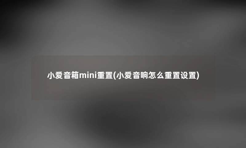 小爱音箱mini重置(小爱音响怎么重置设置) 小爱音箱mini重置(小爱音响怎么重置设置)