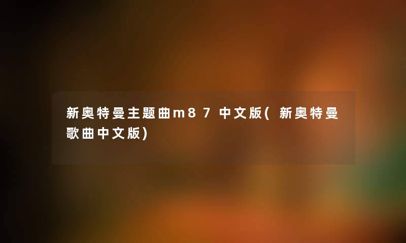 新奥特曼主题曲m87中文版(新奥特曼歌曲中文版) 新奥特曼主题曲m87中文版(新奥特曼歌曲中文版)