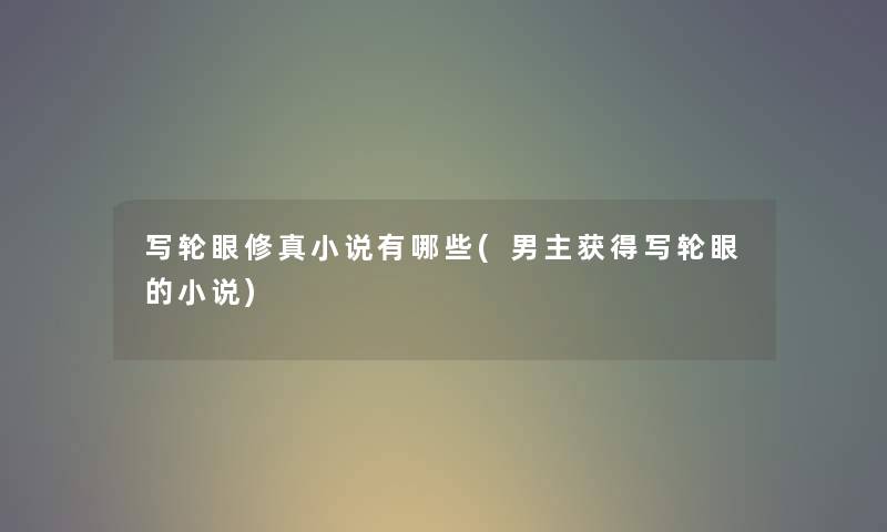 写轮眼修真小说有哪些(男主获得写轮眼的小说) 写轮眼修真小说有哪些(男主获得写轮眼的小说)