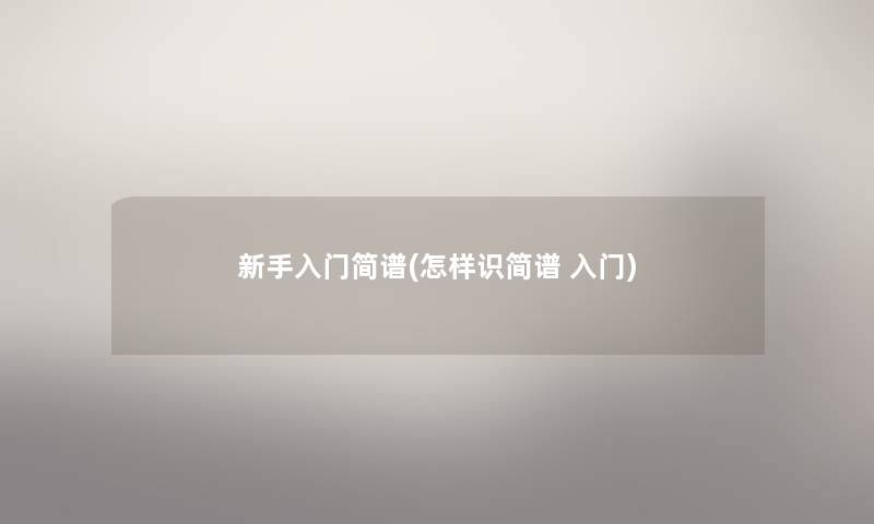 新手入门简谱(怎样识简谱 入门) 新手入门简谱(怎样识简谱 入门)