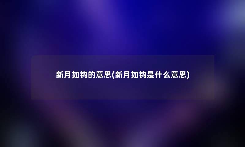 新月如钩的意思(新月如钩是什么意思) 新月如钩的意思(新月如钩是什么意思)