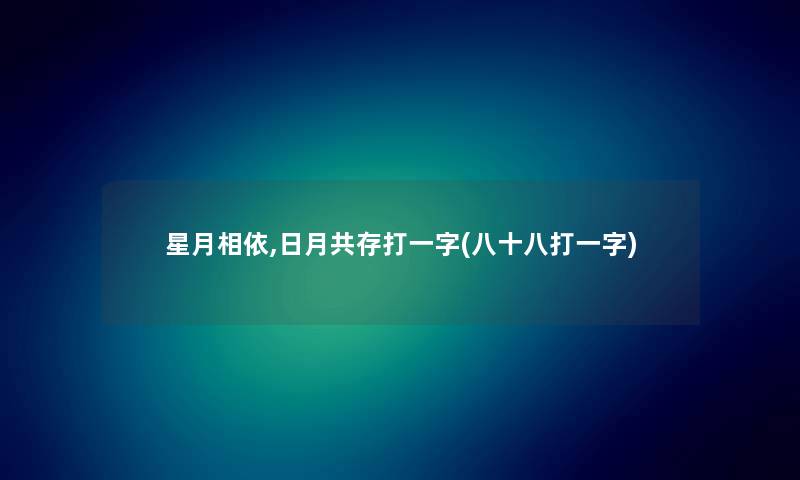星月相依,日月共存打一字(八十八打一字) 星月相依,日月共存打一字(八十八打一字)