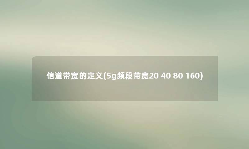 信道带宽的定义(5g频段带宽20 40 80 160) 信道带宽的定义(5g频段带宽20 40 80 160)