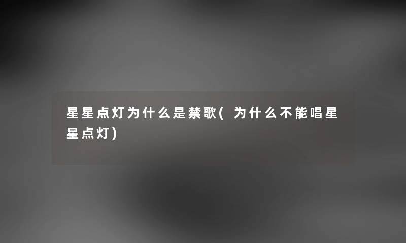 星星点灯为什么是禁歌(为什么不能唱星星点灯) 星星点灯为什么是禁歌(为什么不能唱星星点灯)