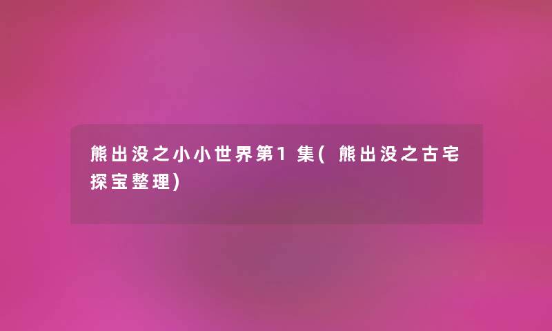 熊出没之小小世界第1集(熊出没之古宅探宝整理) 熊出没之小小世界第1集(熊出没之古宅探宝整理)