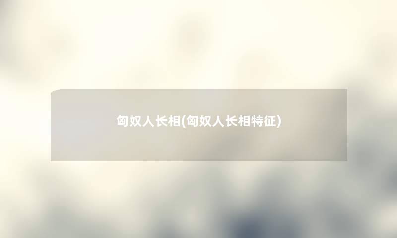 匈奴人长相(匈奴人长相特征)