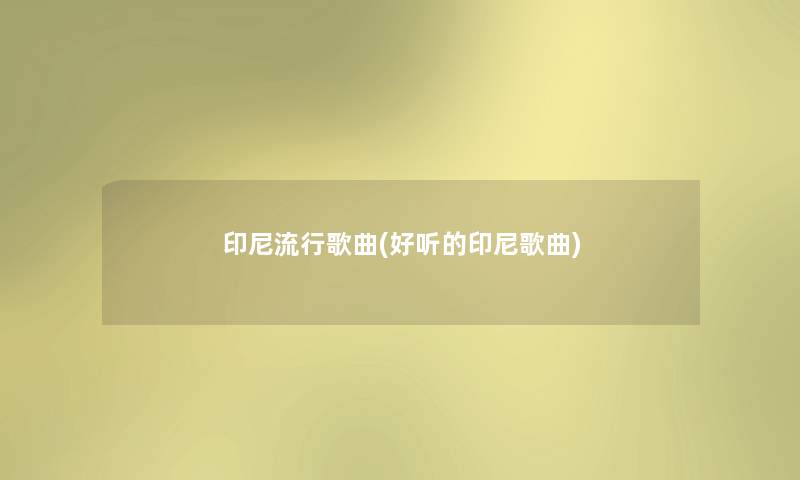 印尼流行歌曲(好听的印尼歌曲) 印尼流行歌曲(好听的印尼歌曲)