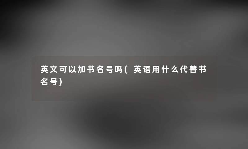 英文可以加书名号吗(英语用什么代替书名号) 英文可以加书名号吗(英语用什么代替书名号)