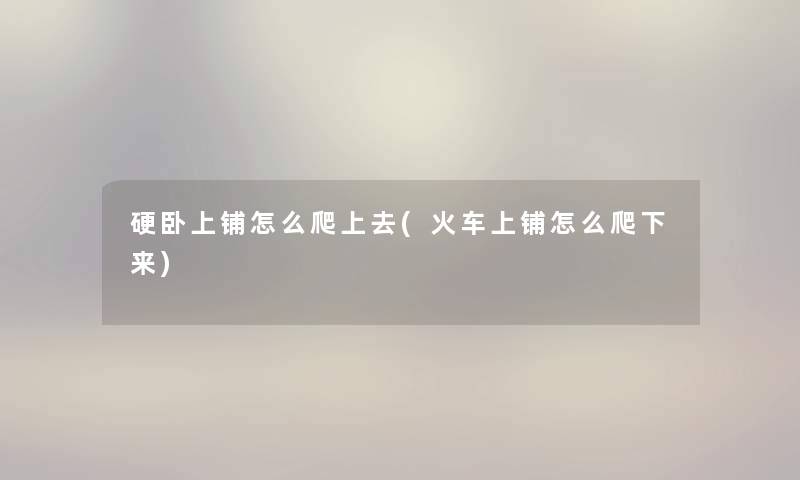 硬卧上铺怎么爬上去(火车上铺怎么爬下来) 硬卧上铺怎么爬上去(火车上铺怎么爬下来)