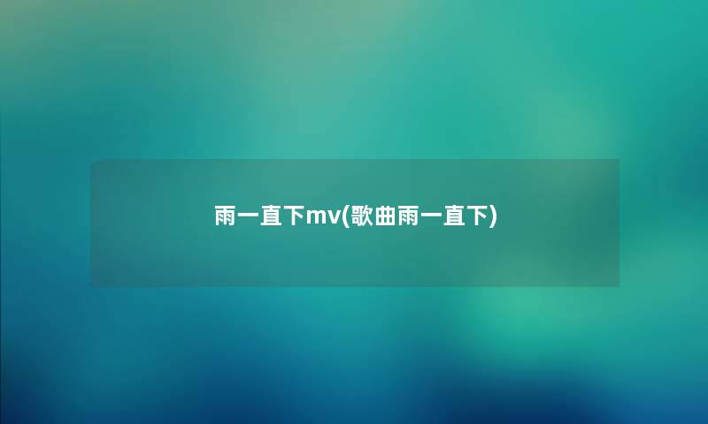雨一直下mv(歌曲雨一直下) 雨一直下mv(歌曲雨一直下)