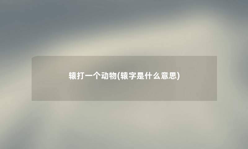 辕打一个动物(辕字是什么意思) 辕打一个动物(辕字是什么意思)