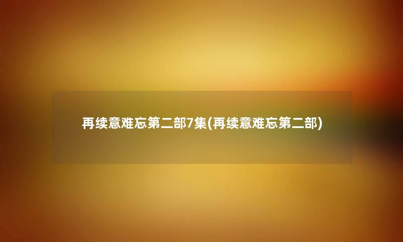 再续意难忘第二部7集(再续意难忘第二部) 再续意难忘第二部7集(再续意难忘第二部)