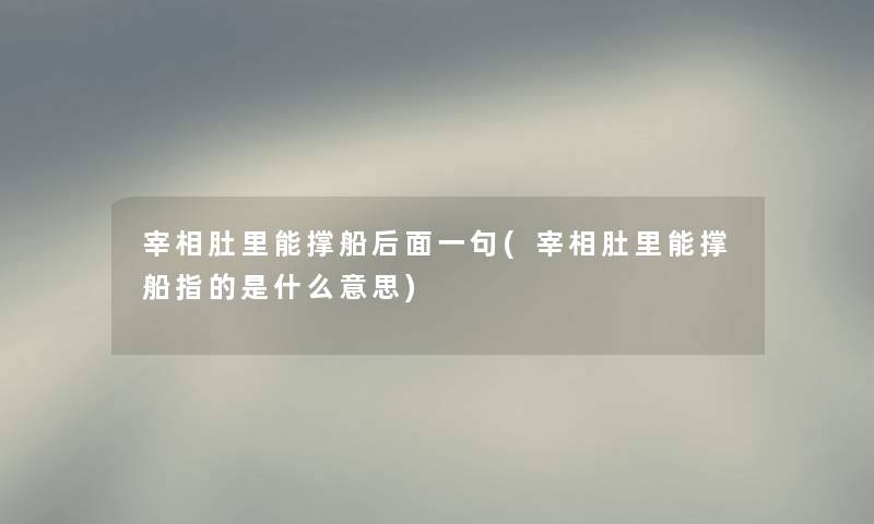 宰相肚里能撑船后面一句(宰相肚里能撑船指的是什么意思) 宰相肚里能撑船后面一句(宰相肚里能撑船指的是什么意思)