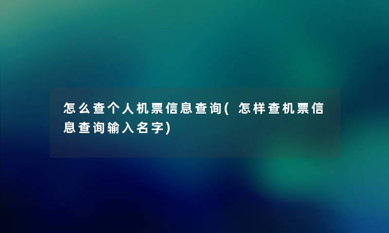 怎么查个人机票信息查阅(怎样查机票信息查阅输入名字) 怎么查个人机票信息查阅(怎样查机票信息查阅输入名字)