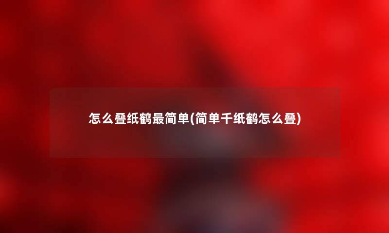 怎么叠纸鹤简单(简单千纸鹤怎么叠) 怎么叠纸鹤简单(简单千纸鹤怎么叠)