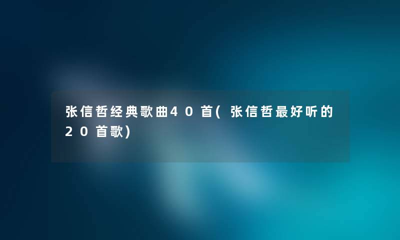 张信哲经典歌曲40首(张信哲好听的20首歌) 张信哲经典歌曲40首(张信哲好听的20首歌)