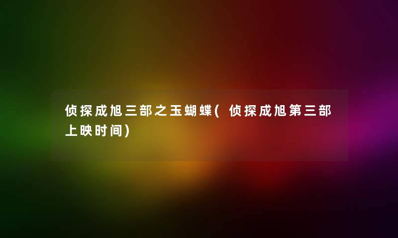 侦探成旭三部之玉蝴蝶(侦探成旭第三部上映时间) 侦探成旭三部之玉蝴蝶(侦探成旭第三部上映时间)