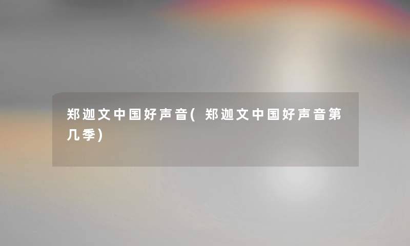 郑迦文中国好声音(郑迦文中国好声音第几季) 郑迦文中国好声音(郑迦文中国好声音第几季)