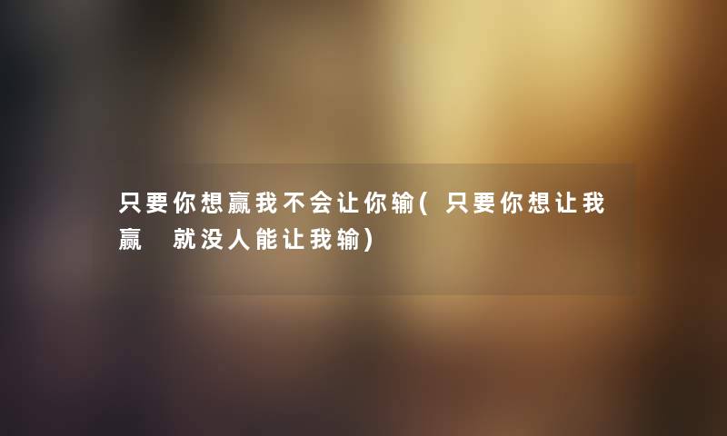 只要你想赢我不会让你输(只要你想让我赢 就没人能让我输) 只要你想赢我不会让你输(只要你想让我赢 就没人能让我输)